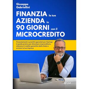 Gabriellini, Giuseppe FINANZIA LA TUA AZIENDA IN 90 GIORNI CON IL MICROCREDITO: Finanziamenti e prestiti agevolati per Startup: la guida pratica per diventare imprenditore, ... dallo Stato e avviare la tua impresa Gabriellini, Giuseppe FINANZIA LA TUA AZIENDA IN 90 GIORNI CON IL MICROCREDITO: Finanziamenti e prestiti agevolati per Startup: la guida pratica per diventare imprenditore, ... dallo Stato e avviare la tua impresa