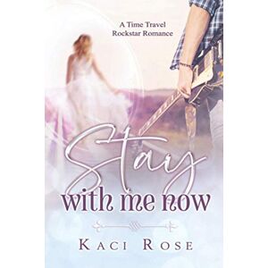 Rose, Kaci Stay With Me Now: A Time Travel, Rockstar Romance (Rock Stars of Nashville) Rose, Kaci Stay With Me Now: A Time Travel, Rockstar Romance (Rock Stars of Nashville)