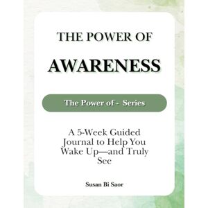 Bi Saor, Susan The Power of Awareness: A 5-Week Guided Journal to Help You Wake Up—and Truly See Bi Saor, Susan The Power of Awareness: A 5-Week Guided Journal to Help You Wake Up—and Truly See