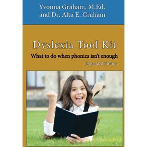 Graham M.Ed., Yvonna Dyslexia Tool Kit Expanded Edition: What to do when phonics isn't enough Graham M.Ed., Yvonna Dyslexia Tool Kit Expanded Edition: What to do when phonics isn't enough