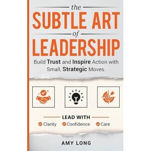 Long, Amy The Subtle Art of Leadership: Build Trust and Inspire Action with Small, Strategic Moves. Lead with Clarity, Confidence, and Care. Long, Amy The Subtle Art of Leadership: Build Trust and Inspire Action with Small, Strategic Moves. Lead with Clarity, Confidence, and Care.