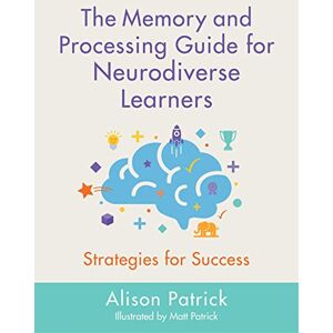 Alison Patrick The Memory and Processing Guide for Neurodiverse Learners: Strategies for Success Alison Patrick The Memory and Processing Guide for Neurodiverse Learners: Strategies for Success