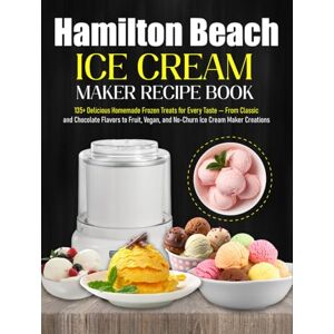 Winslow, Victoria M. Hamilton Beach Ice Cream Maker Recipe Book: 135+ Delicious Homemade Frozen Treats for Every Taste — From Classic and Chocolate Flavors to Fruit, Vegan, and No-Churn Ice Cream Maker Creations Winslow, Victoria M. Hamilton Beach Ice Cream Maker Recipe Book: 135+ Delicious Homemade Frozen Treats for Every Taste — From Classic and Chocolate Flavors to Fruit, Vegan, and No-Churn Ice Cream Maker Creations