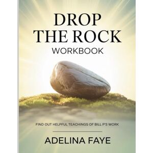 Faye, Adelina Drop The Rock Workbook: Find Out Helpful Teachings of Bill P's Work Faye, Adelina Drop The Rock Workbook: Find Out Helpful Teachings of Bill P's Work