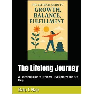 Nair, Bala C The Lifelong Journey: A Practical Guide to Personal Development and Self-Help Nair, Bala C The Lifelong Journey: A Practical Guide to Personal Development and Self-Help