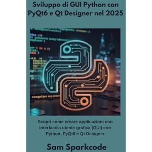 Sparkcode, Sam Sviluppo di GUI Python con PyQt6 e Qt Designer nel 2025: Scopri come creare applicazioni con interfaccia utente grafica (GUI) con Python, PyQt6 e Qt Designer Sparkcode, Sam Sviluppo di GUI Python con PyQt6 e Qt Designer nel 2025: Scopri come creare applicazioni con interfaccia utente grafica (GUI) con Python, PyQt6 e Qt Designer