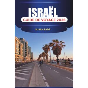EADS, SUSAN ISRAËL Guide de voyage 2026: Jérusalem, Tel Aviv et les attractions à travers la Terre Sainte EADS, SUSAN ISRAËL Guide de voyage 2026: Jérusalem, Tel Aviv et les attractions à travers la Terre Sainte