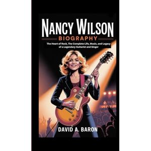 A. BARON, DAVID NANCY WILSON BIOGRAPHY: The Heart of Rock, The Complete Life, Music, and Legacy of a Legendary Guitarist and Singer A. BARON, DAVID NANCY WILSON BIOGRAPHY: The Heart of Rock, The Complete Life, Music, and Legacy of a Legendary Guitarist and Singer