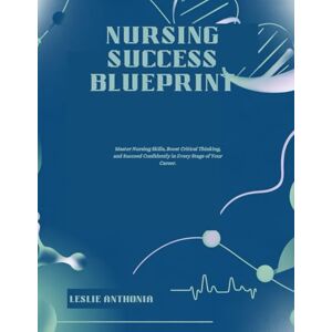 ANTHONIA, LESLIE Nursing Success Blueprint: Master Nursing Skills, Boost Critical Thinking, and Succeed Confidently in Every Stage of Your Career. ANTHONIA, LESLIE Nursing Success Blueprint: Master Nursing Skills, Boost Critical Thinking, and Succeed Confidently in Every Stage of Your Career.