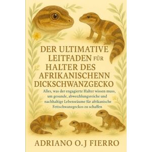 O.J FIERRO, ADRIANO DER ULTIMATIVE LEITFADEN FÜR HALTER DES AFRIKANISCHEN DICKSCHWANZGECKO: Alles, was der engagierte Halter wissen muss, um gesunde, abwechslungsreiche ... afrikanische Fettschwanzgeckos zu schaffen O.J FIERRO, ADRIANO DER ULTIMATIVE LEITFADEN FÜR HALTER DES AFRIKANISCHEN DICKSCHWANZGECKO: Alles, was der engagierte Halter wissen muss, um gesunde, abwechslungsreiche ... afrikanische Fettschwanzgeckos zu schaffen