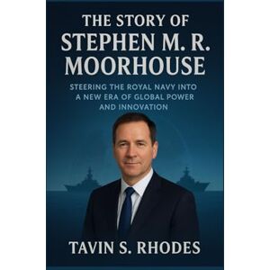 Rhodes, Tavin S. The story of Stephen M. R. Moorhouse: Steering the Royal Navy into a New Era of Global Power and Innovation Rhodes, Tavin S. The story of Stephen M. R. Moorhouse: Steering the Royal Navy into a New Era of Global Power and Innovation