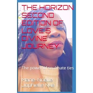 Nke, Marie-Noelle Jophielle THE HORIZON SECOND EDITION OF LOVE'S DIVINE JOURNEY: The power of soulmate ties Nke, Marie-Noelle Jophielle THE HORIZON SECOND EDITION OF LOVE'S DIVINE JOURNEY: The power of soulmate ties