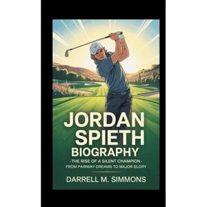 M. Simmons, Darrell JORDAN SPIETH BIOGRAPHY: The Rise of a Silent Champion – From Fairway Dreams to Major Glory M. Simmons, Darrell JORDAN SPIETH BIOGRAPHY: The Rise of a Silent Champion – From Fairway Dreams to Major Glory