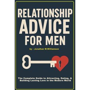 W.Williamson, Jonathan Relationship Advice for Men: The Complete Guide to Attracting, Dating, and Building Lasting Love in the Modern World W.Williamson, Jonathan Relationship Advice for Men: The Complete Guide to Attracting, Dating, and Building Lasting Love in the Modern World