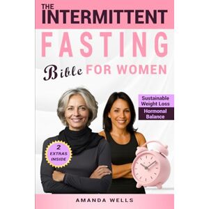 Wells, Amanda The Intermittent Fasting Bible for Women: The Ultimate Science-Backed Guide to Sustainable Weight Loss, Hormonal Balance, and Vibrant Energy Wells, Amanda The Intermittent Fasting Bible for Women: The Ultimate Science-Backed Guide to Sustainable Weight Loss, Hormonal Balance, and Vibrant Energy