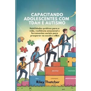 Thatcher, Riley Capacitando adolescentes com TDAH e autismo: Habilidades práticas para a vida, resiliência emocional e ferramentas sociais para prosperar na escola e além Thatcher, Riley Capacitando adolescentes com TDAH e autismo: Habilidades práticas para a vida, resiliência emocional e ferramentas sociais para prosperar na escola e além