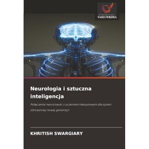 Swargiary, Khritish Neurologia i sztuczna inteligencja: Połączenie neuronauki z uczeniem maszynowym dla opieki zdrowotnej nowej generacji: Po¿¿czenie neuronauki z uczeniem maszynowym dla opieki zdrowotnej nowej generacji Swargiary, Khritish Neurologia i sztuczna inteligencja: Połączenie neuronauki z uczeniem maszynowym dla opieki zdrowotnej nowej generacji: Po¿¿czenie neuronauki z uczeniem maszynowym dla opieki zdrowotnej nowej generacji
