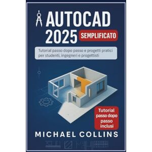 Collins, Michael AutoCAD 2025 semplificato: Tutorial passo passo e progetti pratici per studenti, ingegneri e designer Collins, Michael AutoCAD 2025 semplificato: Tutorial passo passo e progetti pratici per studenti, ingegneri e designer