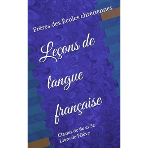 des Écoles chrétiennes, Frères Leçons de langue française: 6e-5e. Livre de l'élève des Écoles chrétiennes, Frères Leçons de langue française: 6e-5e. Livre de l'élève
