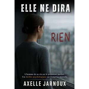 Jarnoux, Axelle Elle ne dira rien: L'homme de sa vie est le prédateur parfait. Un thriller psychologique sur l'emprise mortelle. Jarnoux, Axelle Elle ne dira rien: L'homme de sa vie est le prédateur parfait. Un thriller psychologique sur l'emprise mortelle.