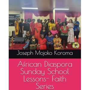Koroma, Rev. Joseph Mojoko African Diaspora Sunday School Lessons- Faith Series (series 1) Koroma, Rev. Joseph Mojoko African Diaspora Sunday School Lessons- Faith Series (series 1)