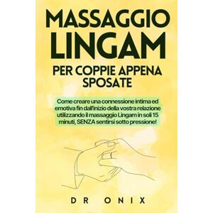 ONIX, DR MASSAGGIO LINGAM PER COPPIE APPENA SPOSATE: Come creare una connessione intima ed emotiva fin dall'inizio della vostra relazione utilizzando il ... in soli 15 minuti, SENZA sentirsi sotto: 4 ONIX, DR MASSAGGIO LINGAM PER COPPIE APPENA SPOSATE: Come creare una connessione intima ed emotiva fin dall'inizio della vostra relazione utilizzando il ... in soli 15 minuti, SENZA sentirsi sotto: 4