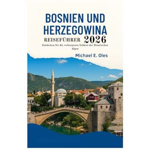 Oles, Michael E. REISEFÜHRER BOSNIEN UND HERZEGOWINA 2026: Entdecken Sie die verborgenen Schätze der Dinarischen Alpen Oles, Michael E. REISEFÜHRER BOSNIEN UND HERZEGOWINA 2026: Entdecken Sie die verborgenen Schätze der Dinarischen Alpen