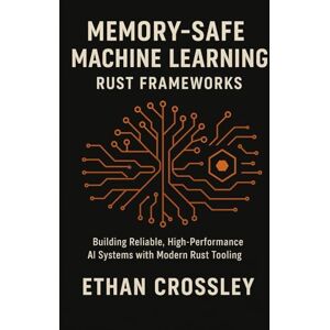 Crossley, Ethan Memory-Safe Machine Learning: Rust Frameworks: Building Reliable, High-Performance AI Systems with Modern Rust Tooling Crossley, Ethan Memory-Safe Machine Learning: Rust Frameworks: Building Reliable, High-Performance AI Systems with Modern Rust Tooling
