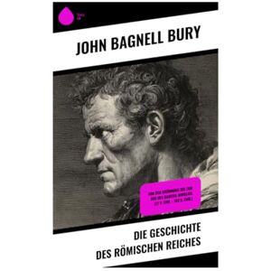 Bury, John Bagnell Die Geschichte des Römischen Reiches: Von der Gründung bis zum Tod des Marcus Aurelius (27 v. Chr. 180 n. Chr.) Bury, John Bagnell Die Geschichte des Römischen Reiches: Von der Gründung bis zum Tod des Marcus Aurelius (27 v. Chr. 180 n. Chr.)