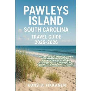 TIKKANEN, KONSTA PAWLEYS ISLAND, SOUTH CAROLINA TRAVEL GUIDE 2025-2026: Discover South Carolina's Hidden Gem, Secluded Beaches, and Southern Charm, Relaxing Getaways, ... Activities on the Hammock Coast TIKKANEN, KONSTA PAWLEYS ISLAND, SOUTH CAROLINA TRAVEL GUIDE 2025-2026: Discover South Carolina's Hidden Gem, Secluded Beaches, and Southern Charm, Relaxing Getaways, ... Activities on the Hammock Coast