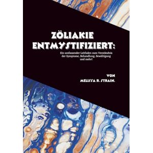 R. Strain, Melissa Zöliakie entmystifiziert: Ein umfassender Leitfaden zum Verständnis der Symptome, Behandlung, Bewältigung und mehr! R. Strain, Melissa Zöliakie entmystifiziert: Ein umfassender Leitfaden zum Verständnis der Symptome, Behandlung, Bewältigung und mehr!