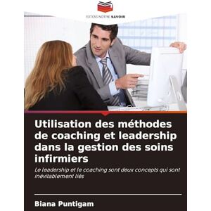 Puntigam, Biana Utilisation des méthodes de coaching et leadership dans la gestion des soins infirmiers: Le leadership et le coaching sont deux concepts qui sont inévitablement liés Puntigam, Biana Utilisation des méthodes de coaching et leadership dans la gestion des soins infirmiers: Le leadership et le coaching sont deux concepts qui sont inévitablement liés