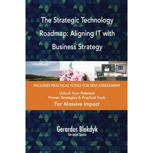 Gerardus Blokdyk - The Art of Service The Strategic Technology Roadmap: Aligning IT with Business Strategy Gerardus Blokdyk - The Art of Service The Strategic Technology Roadmap: Aligning IT with Business Strategy