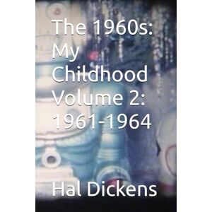 Dickens, Hal The 1960s: My Childhood Volume 2: 1961-1964 Dickens, Hal The 1960s: My Childhood Volume 2: 1961-1964