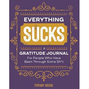 Reese, Tiffany Everything Sucks: A Gratitude Journal for People Who Have Been Through Some Sh*t Reese, Tiffany Everything Sucks: A Gratitude Journal for People Who Have Been Through Some Sh*t