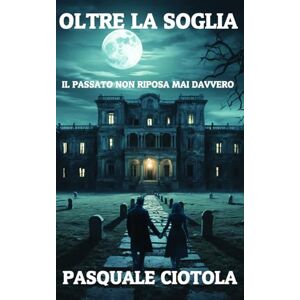 Ciotola, Pasquale OLTRE LA SOGLIA: IL PASSATO NON RIPOSA MAI DAVVERO (Labirinti Interiori) Ciotola, Pasquale OLTRE LA SOGLIA: IL PASSATO NON RIPOSA MAI DAVVERO (Labirinti Interiori)