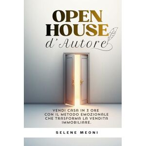 Meoni, Selene Open House d'Autore: Vendi casa in 3 ore con il metodo emozionale che trasforma la vendita immobiliare. Meoni, Selene Open House d'Autore: Vendi casa in 3 ore con il metodo emozionale che trasforma la vendita immobiliare.
