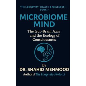 Mehmood, Shahid Microbiome Mind: The Gut–Brain Axis and the Ecology of Consciousness (The Longevity, Health & Wellness Series) Mehmood, Shahid Microbiome Mind: The Gut–Brain Axis and the Ecology of Consciousness (The Longevity, Health & Wellness Series)