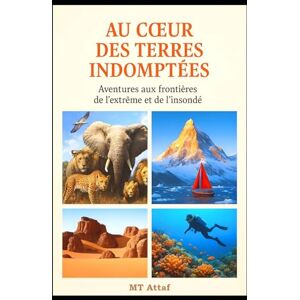 Attaf, MT Au cœur des Terres Indomptées: Aventures aux frontières de l’extrême et de l’insondé Attaf, MT Au cœur des Terres Indomptées: Aventures aux frontières de l’extrême et de l’insondé