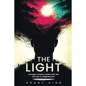 Aird, Mr Grant Findlay The Light: Carnage, Cocaine, Cartels, DMT and the road to enlightment Aird, Mr Grant Findlay The Light: Carnage, Cocaine, Cartels, DMT and the road to enlightment