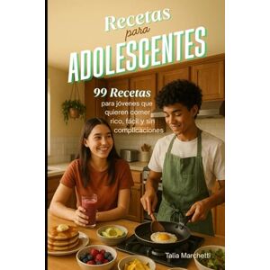 Marchetti, Talia Recetas para Adolescentes: 99 Recetas para jóvenes que quieren comer rico, fácil y sin complicaciones Marchetti, Talia Recetas para Adolescentes: 99 Recetas para jóvenes que quieren comer rico, fácil y sin complicaciones