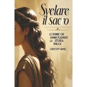 Namel, Christoff Svelare il Sacro: Le Donne che Hanno Plasmato la Storia Biblica: 2 (Religions books) Namel, Christoff Svelare il Sacro: Le Donne che Hanno Plasmato la Storia Biblica: 2 (Religions books)