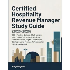 Ingram, Angel CERTIFIED HOSPITALITY REVENUE MANAGER STUDY GUIDE (2025–2026): 200+ Practice Quizzes, 3 Full-Length Mock Exams, Forecasting & Pricing Detailed ... and Formula References for CHRM Candidates Ingram, Angel CERTIFIED HOSPITALITY REVENUE MANAGER STUDY GUIDE (2025–2026): 200+ Practice Quizzes, 3 Full-Length Mock Exams, Forecasting & Pricing Detailed ... and Formula References for CHRM Candidates