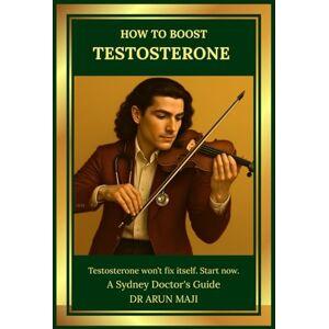 MAJI, DR ARUN HOW TO BOOST TESTOSTERONE: A Sydney Doctor's Guide (Mathematics of Human Experience) MAJI, DR ARUN HOW TO BOOST TESTOSTERONE: A Sydney Doctor's Guide (Mathematics of Human Experience)