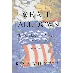 Johnston, Roy A We All Fall Down: The Dissolution of America Johnston, Roy A We All Fall Down: The Dissolution of America