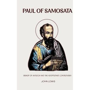 Lewis, John PAUL OF SAMOSATA: BISHOP OF ANTIOCH AND THE ADOPTIONIST CONTROVERSY (Early Church Account Series) Lewis, John PAUL OF SAMOSATA: BISHOP OF ANTIOCH AND THE ADOPTIONIST CONTROVERSY (Early Church Account Series)