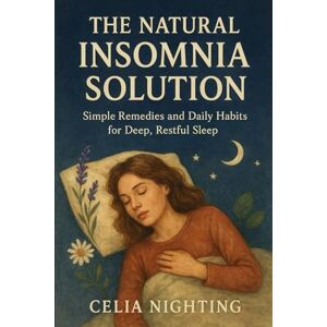 Nighting, Celia The Natural Insomnia Solution: Simple Remedies and Daily Habits for Deep, Restful Sleep Nighting, Celia The Natural Insomnia Solution: Simple Remedies and Daily Habits for Deep, Restful Sleep