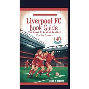 N. Kenneth, Evelyn LIVERPOOL FC BOOK GUIDE: The Heart Of English Football (The Red Dynasty) N. Kenneth, Evelyn LIVERPOOL FC BOOK GUIDE: The Heart Of English Football (The Red Dynasty)