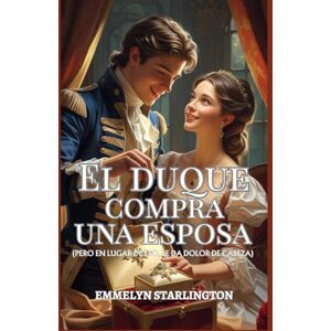 Starlington, Emmelyn El duque compra una esposa: Una corta y escandalosa novela de la Regencia donde el amor es la compra más inesperada (Términos y condiciones de un matrimonio de la Regencia) Starlington, Emmelyn El duque compra una esposa: Una corta y escandalosa novela de la Regencia donde el amor es la compra más inesperada (Términos y condiciones de un matrimonio de la Regencia)