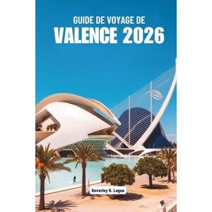 Logue, Beverley B GUIDE DE VOYAGE DE VALENCE 2026: Explorez les arts vibrants et les délices Logue, Beverley B GUIDE DE VOYAGE DE VALENCE 2026: Explorez les arts vibrants et les délices